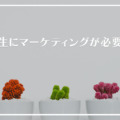 なぜ人生にマーケティングが必要なのか